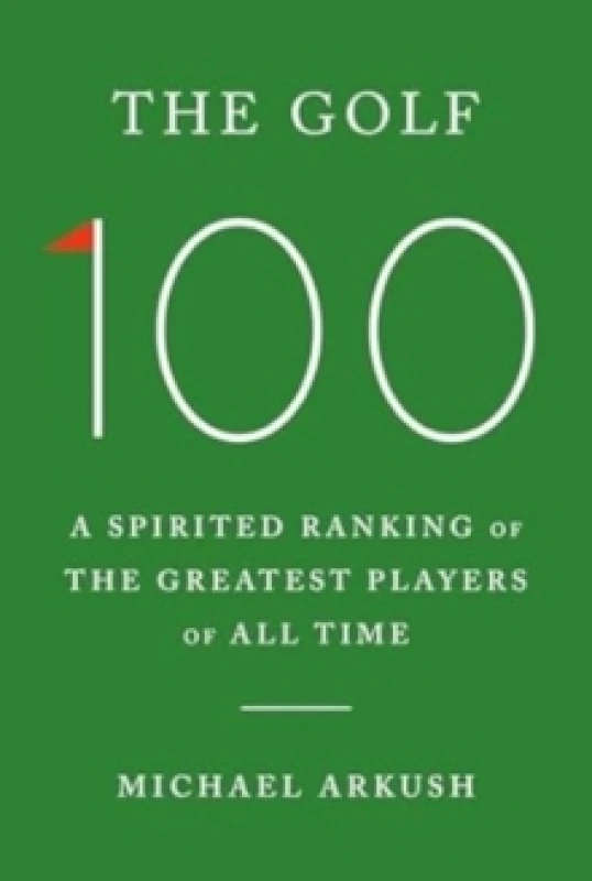 Image of The Golf 100 : A spirited ranking of the greatest players of all time Hardback
