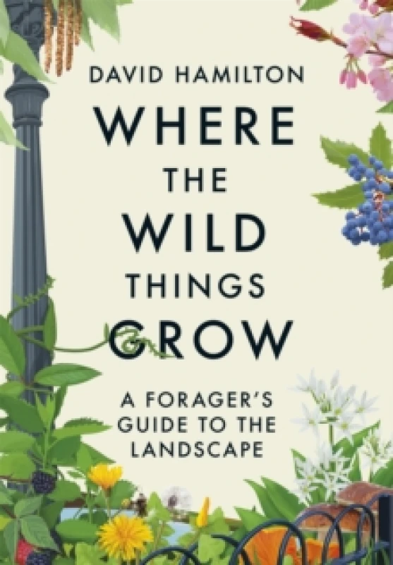 Image of Where the Wild Things Grow : The ultimate guide to foraging in unexpected places - from the countryside to the city Paperback / softback