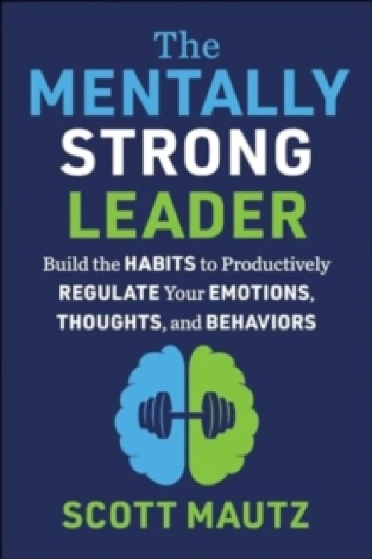 Image of The Mentally Strong Leader : Build the Habits to Productively Regulate Your Emotions, Thoughts, and Behaviors Hardback