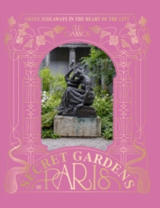 Image of The Secret Gardens of Paris : Green Hideaways in the Heart of the City Hardback