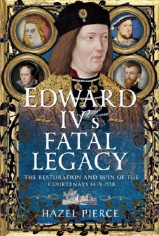 Image of Edward IVs Fatal Legacy : The Restoration and Ruin of the Courtenays 1479-1558 Hardback