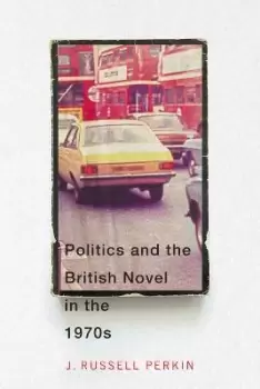 Image of Politics and the British Novel in the 1970s by J. Russell Perkin