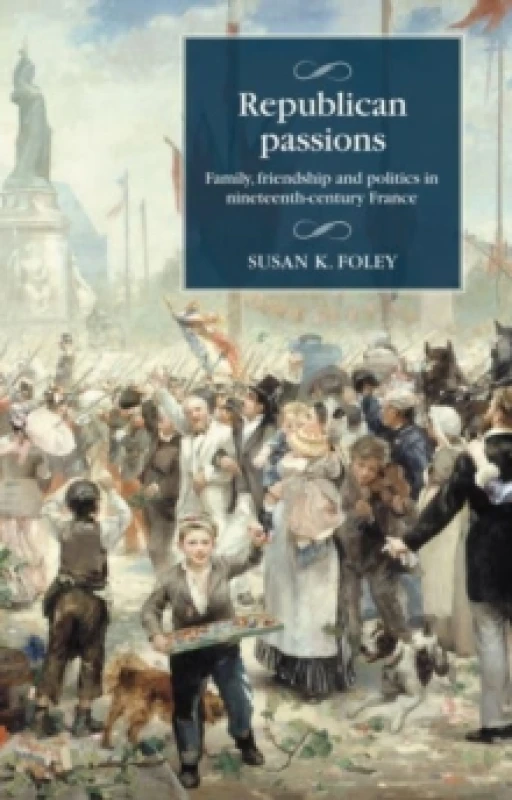 Image of Republican Passions : Family, Friendship and Politics in Nineteenth-Century France Hardback