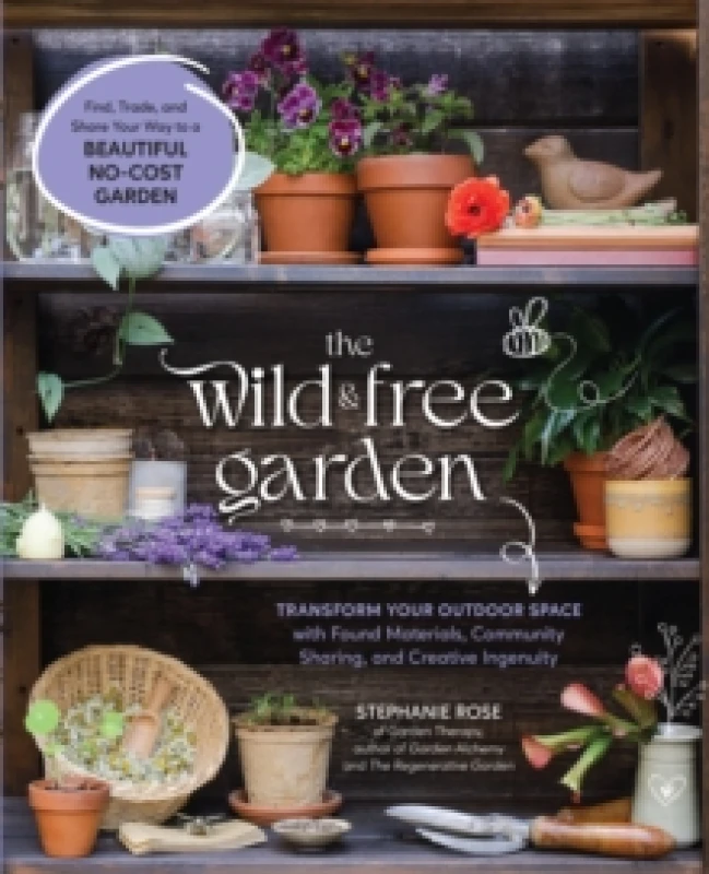 Image of The Wild & Free Garden : Transform Your Outdoor Space with Found Materials, Community Sharing, and Creative Ingenuity Paperback / softback